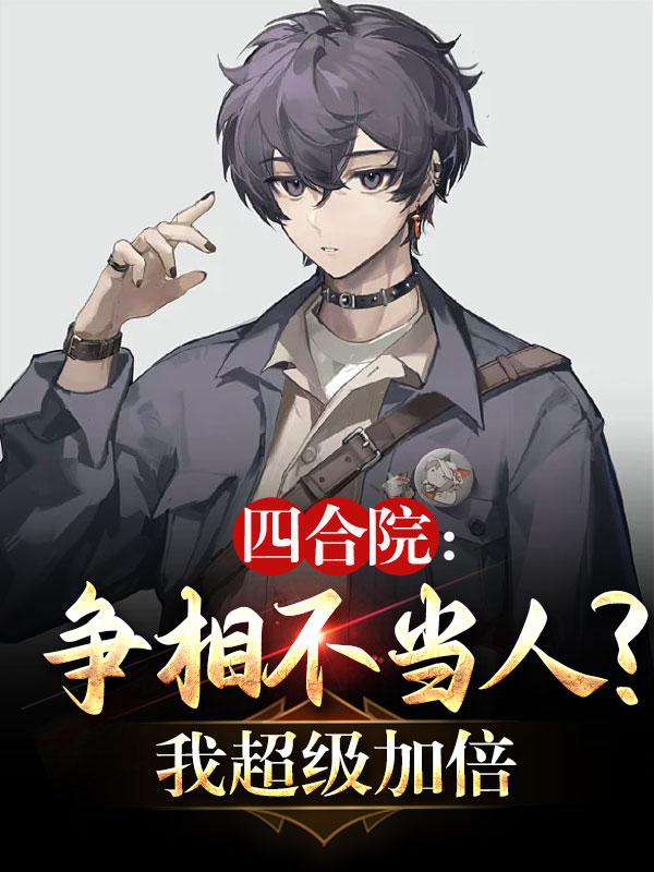 四合院:争相不当人?我超级加倍