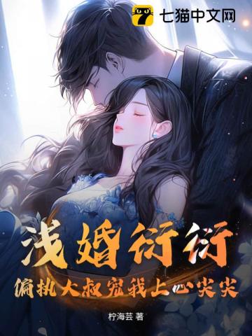 浅婚衍衍,偏执大叔宠我上心尖尖!