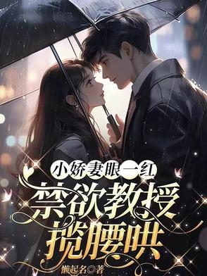 小娇妻眼一红,禁欲教授揽腰哄