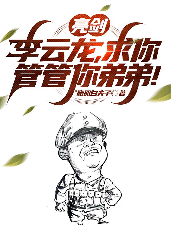 亮剑:李云龙,求你管管你弟弟!