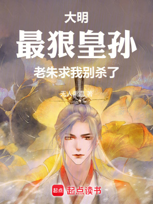 大明:最狠皇孙,老朱求我别杀了