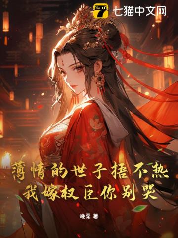 薄情的世子捂不热,我嫁权臣你别哭!