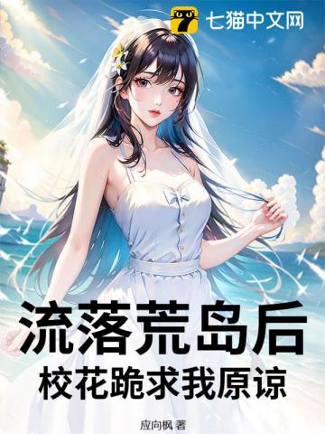 流落荒岛后，校花跪求我原谅