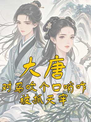 大唐:对马吹个口哨咋被抓天牢