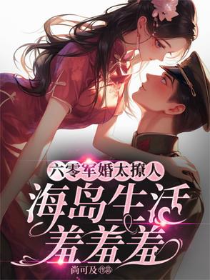 六零军婚太撩人,海岛生活羞羞羞