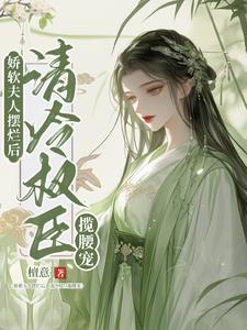 娇软夫人摆烂后,清冷权臣揽腰宠