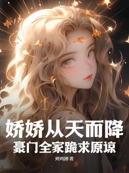 娇娇从天而降,豪门全家跪求原谅!