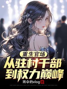 重生官场:从驻村干部到权力巅峰