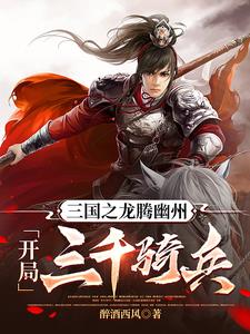 三国之龙腾幽州,开局三千骑兵