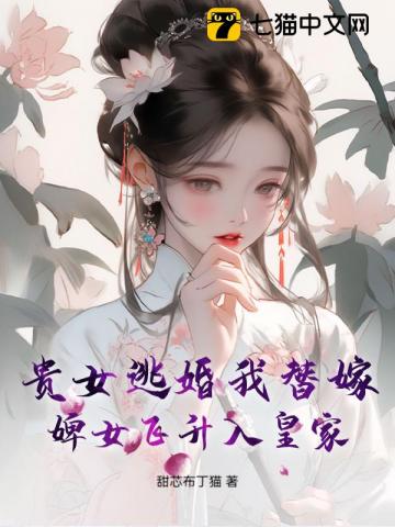 贵女逃婚我替嫁,婢女飞升入皇家