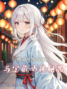 被白月光拒绝后,与宝藏女孩相遇