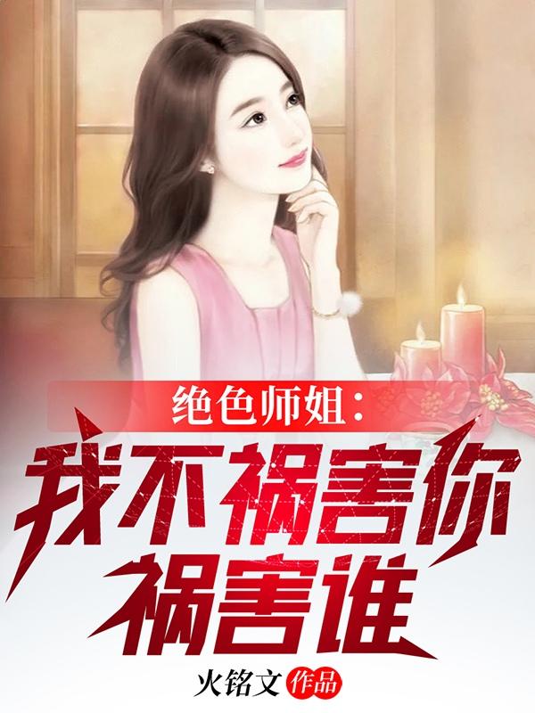 绝色师姐:我不祸害你祸害谁