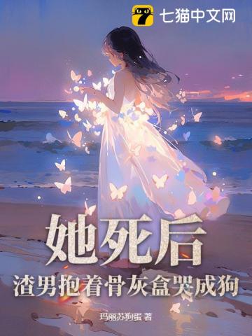 她死后,渣男抱着骨灰盒哭成狗